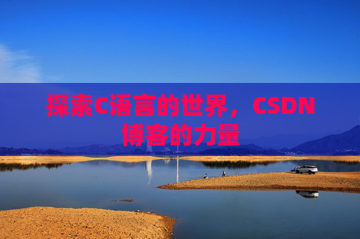 探索C语言的世界,CSDN博客的力量 探索C语言的世界,CSDN博客的力量